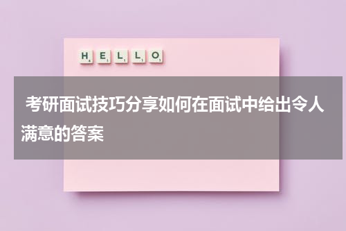  考研面试技巧分享如何在面试中给出令人满意的答案