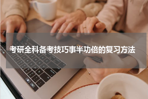  考研全科备考技巧事半功倍的复习方法