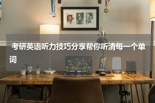  考研英语听力技巧分享帮你听清每一个单词
