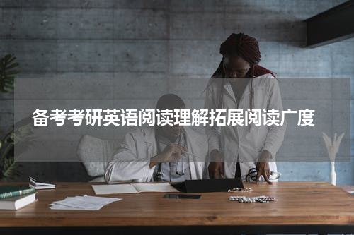  备考考研英语阅读理解拓展阅读广度