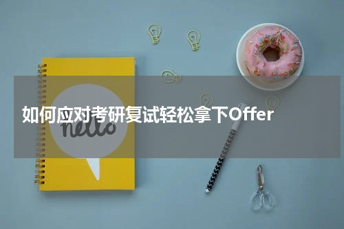  如何应对考研复试轻松拿下Offer