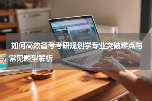  如何高效备考考研规划学专业突破难点与常见题型解析