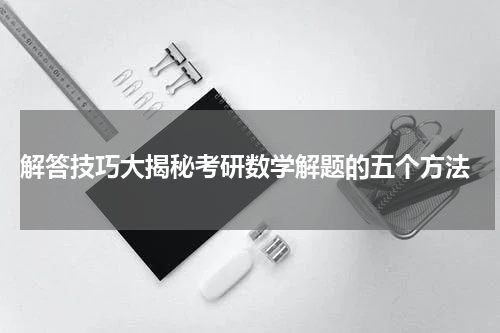  解答技巧大揭秘考研数学解题的五个方法