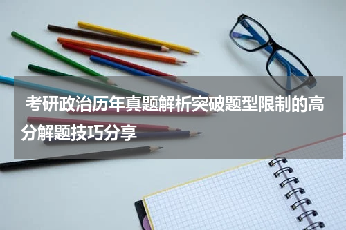  考研政治历年真题解析突破题型限制的高分解题技巧分享