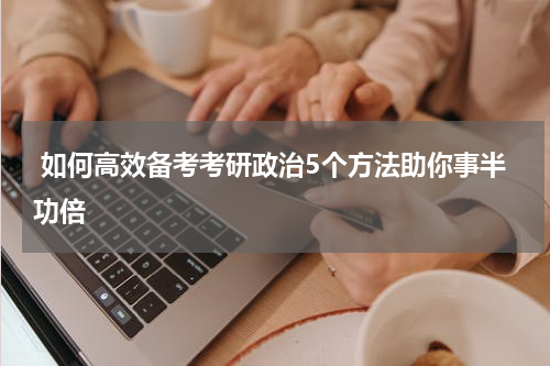  如何高效备考考研政治5个方法助你事半功倍