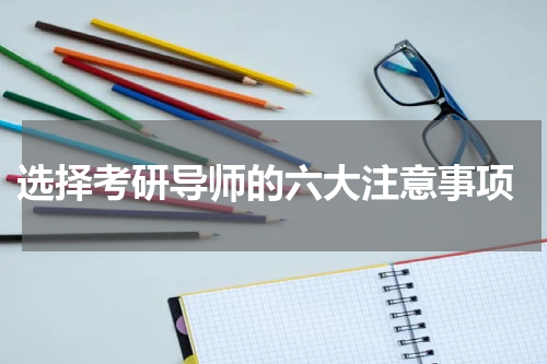  选择考研导师的六大注意事项
