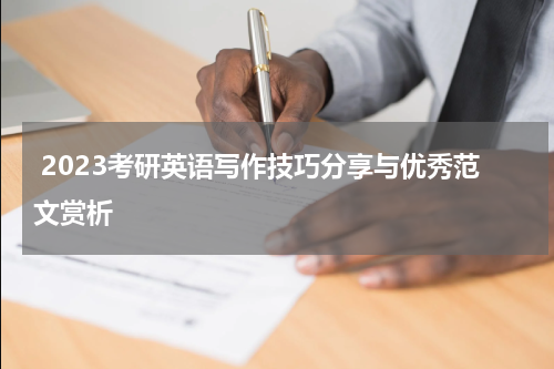  2023考研英语写作技巧分享与优秀范文赏析