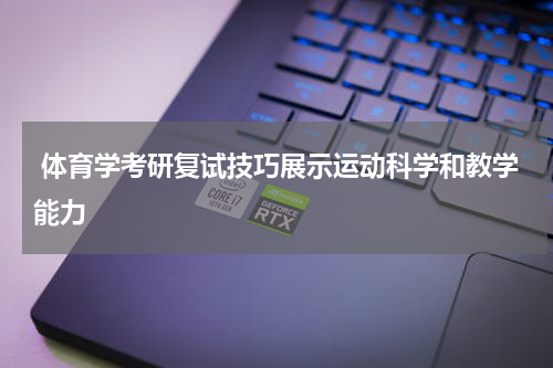  体育学考研复试技巧展示运动科学和教学能力