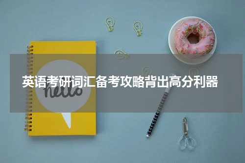  英语考研词汇备考攻略背出高分利器