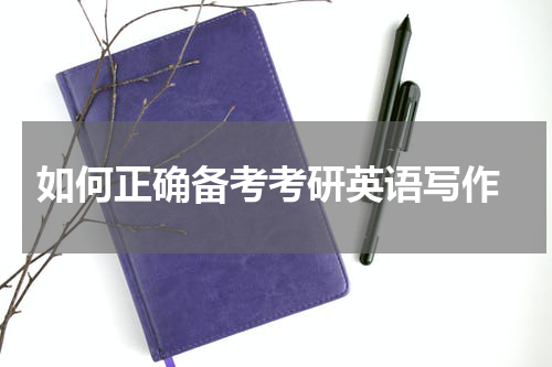  如何正确备考考研英语写作
