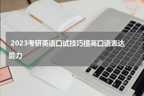  2023考研英语口试技巧提高口语表达能力