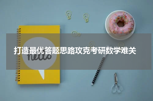  打造最优答题思路攻克考研数学难关