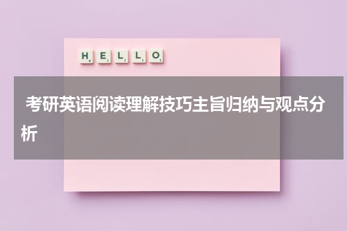  考研英语阅读理解技巧主旨归纳与观点分析