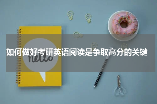  如何做好考研英语阅读是争取高分的关键