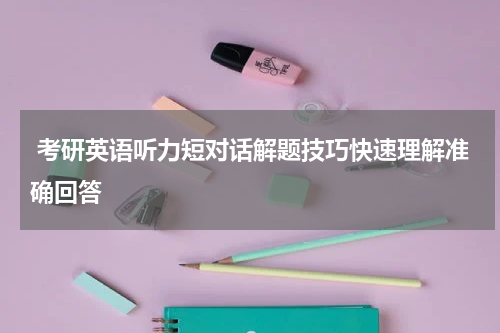  考研英语听力短对话解题技巧快速理解准确回答