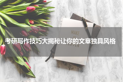  考研写作技巧大揭秘让你的文章独具风格