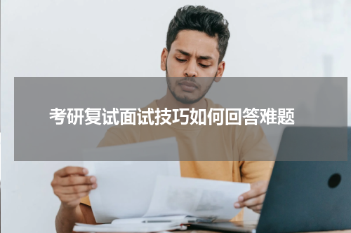  考研复试面试技巧如何回答难题
