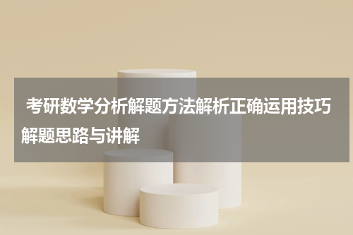 考研数学分析解题方法解析正确运用技巧解题思路与讲解