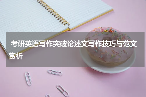 考研英语写作突破论述文写作技巧与范文赏析