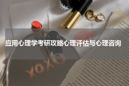  应用心理学考研攻略心理评估与心理咨询