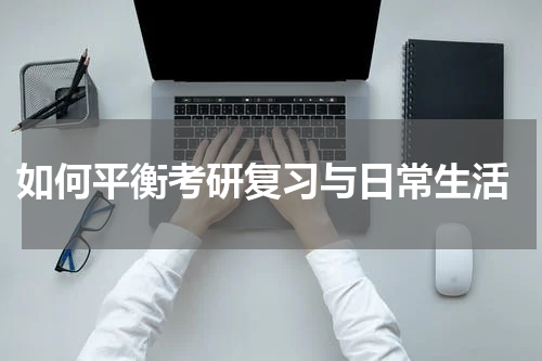  如何平衡考研复习与日常生活
