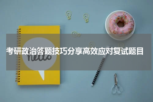  考研政治答题技巧分享高效应对复试题目