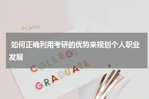  如何正确利用考研的优势来规划个人职业发展