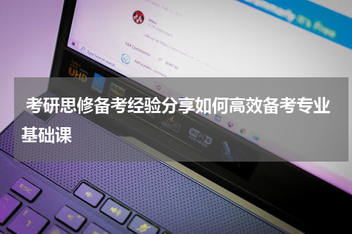  考研思修备考经验分享如何高效备考专业基础课