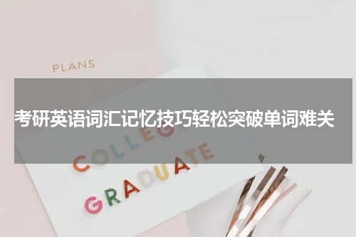  考研英语词汇记忆技巧轻松突破单词难关