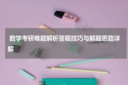  数学考研难题解析答题技巧与解题思路详解
