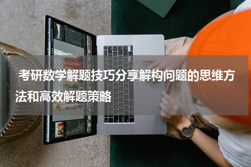  考研数学解题技巧分享解构问题的思维方法和高效解题策略