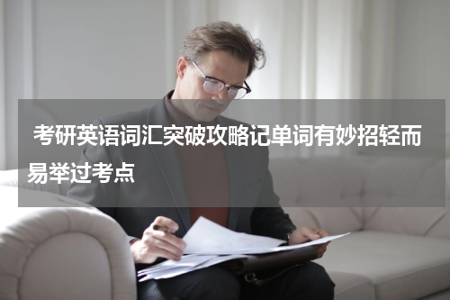  考研英语词汇突破攻略记单词有妙招轻而易举过考点