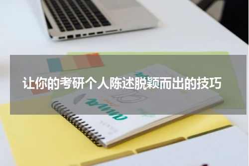  让你的考研个人陈述脱颖而出的技巧