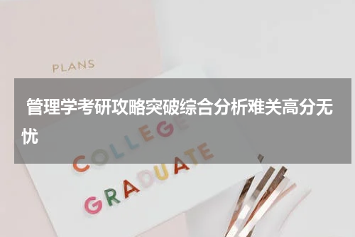  管理学考研攻略突破综合分析难关高分无忧