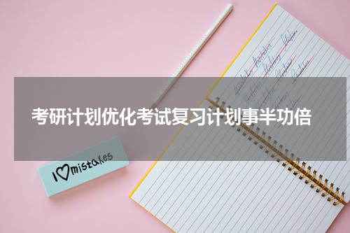  考研计划优化考试复习计划事半功倍