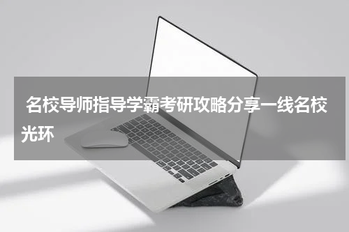  名校导师指导学霸考研攻略分享一线名校光环