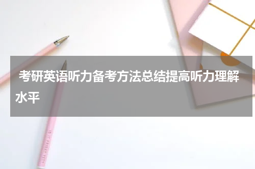  考研英语听力备考方法总结提高听力理解水平