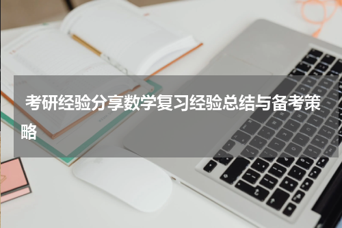  考研经验分享数学复习经验总结与备考策略