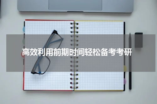  高效利用前期时间轻松备考考研