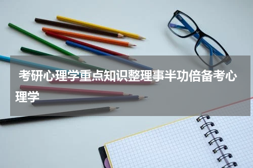  考研心理学重点知识整理事半功倍备考心理学