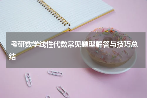 考研数学线性代数常见题型解答与技巧总结