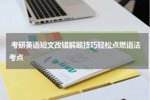  考研英语短文改错解题技巧轻松点燃语法考点