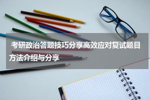 考研政治答题技巧分享高效应对复试题目方法介绍与分享
