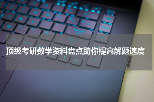  顶级考研数学资料盘点助你提高解题速度