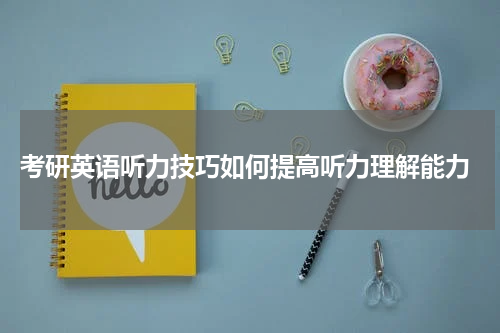  考研英语听力技巧如何提高听力理解能力