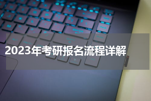  2023年考研报名流程详解