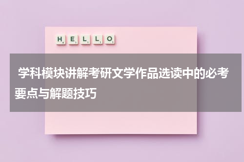  学科模块讲解考研文学作品选读中的必考要点与解题技巧