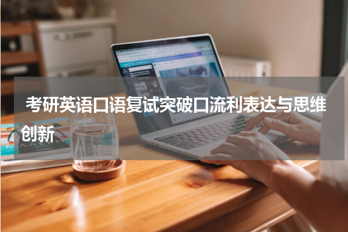  考研英语口语复试突破口流利表达与思维创新