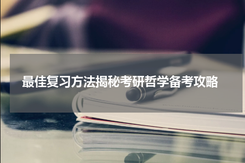  最佳复习方法揭秘考研哲学备考攻略