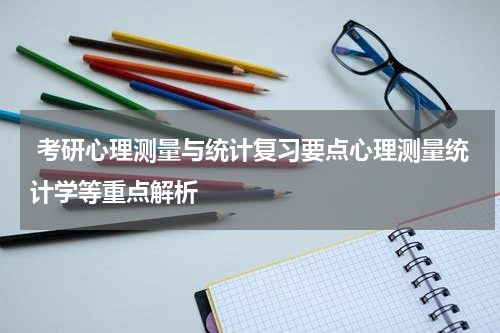  考研心理测量与统计复习要点心理测量统计学等重点解析
